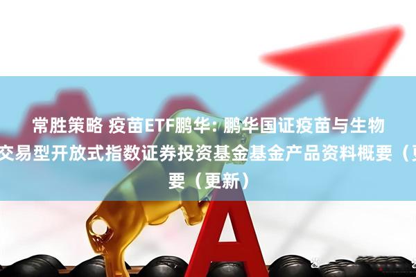 常胜策略 疫苗ETF鹏华: 鹏华国证疫苗与生物科技交易型开放式指数证券投资基金基金产品资料概要（更新）