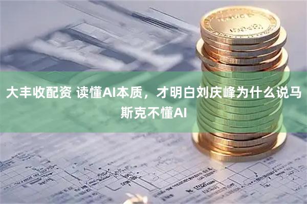 大丰收配资 读懂AI本质，才明白刘庆峰为什么说马斯克不懂AI