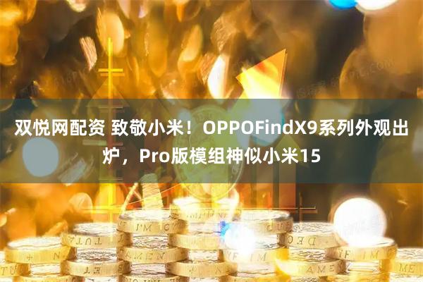 双悦网配资 致敬小米！OPPOFindX9系列外观出炉，Pro版模组神似小米15