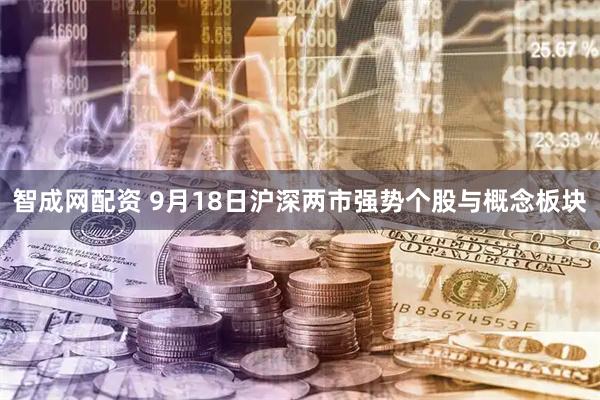 智成网配资 9月18日沪深两市强势个股与概念板块