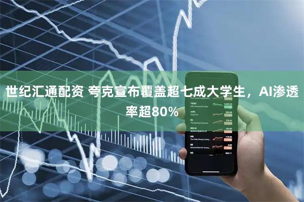 世纪汇通配资 夸克宣布覆盖超七成大学生,AI渗透率超80%