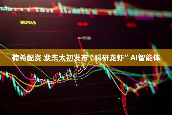 楠希配资 紫东太初发布“科研龙虾”AI智能体